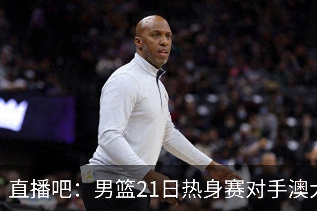 直播吧：男篮21日热身赛对手澳大利亚阵容多是年轻人 超新星在列